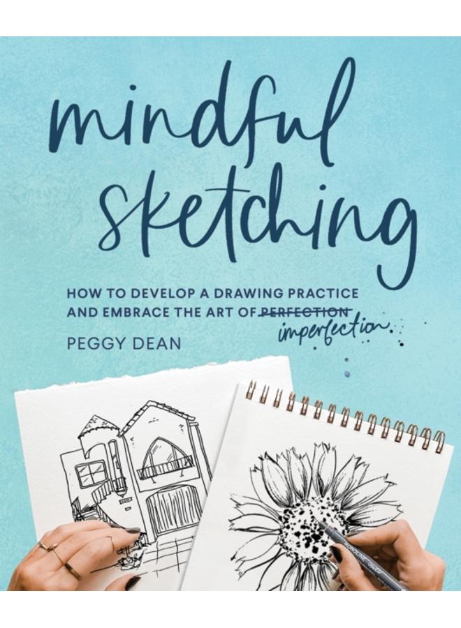 Mindful Sketching : How to Develop a Drawing Practice and Embrace the Art of Imperfection