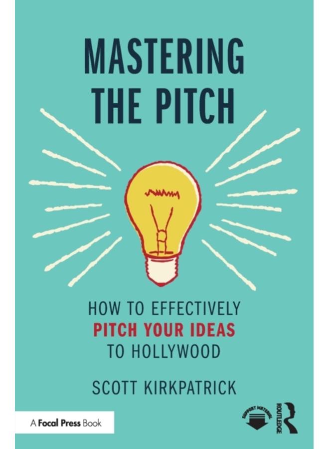 Mastering the Pitch : How to Effectively Pitch Your Ideas to Hollywood