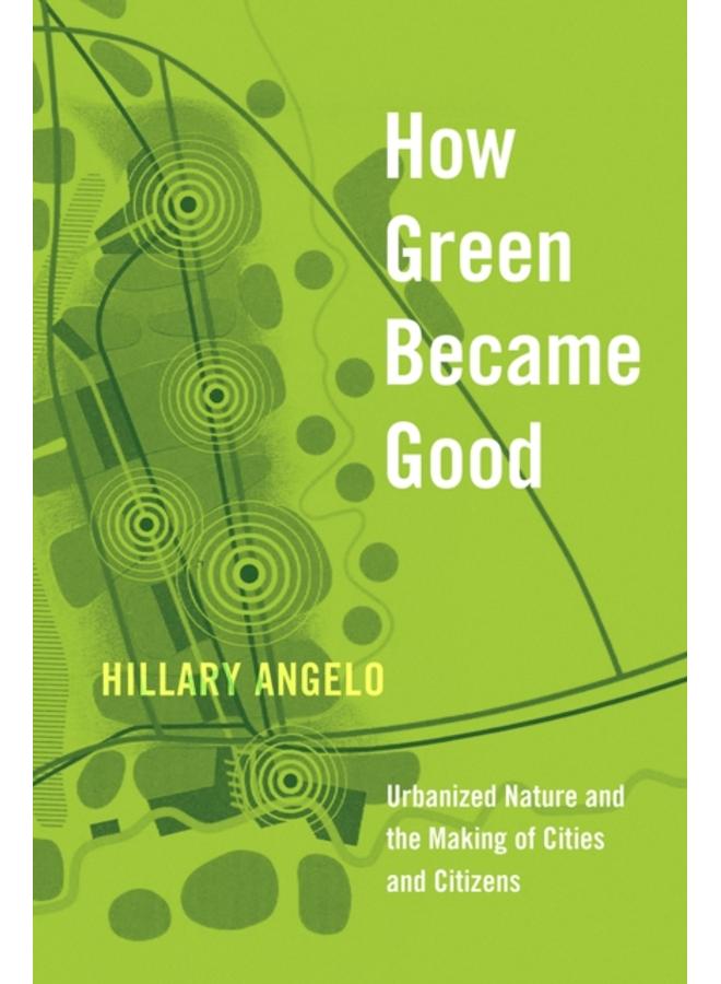How Green Became Good : Urbanized Nature and the Making of Cities and Citizens