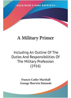 A Military Primer: Including An Outline Of The Duties And Responsibilities Of The Military Profession (1916)