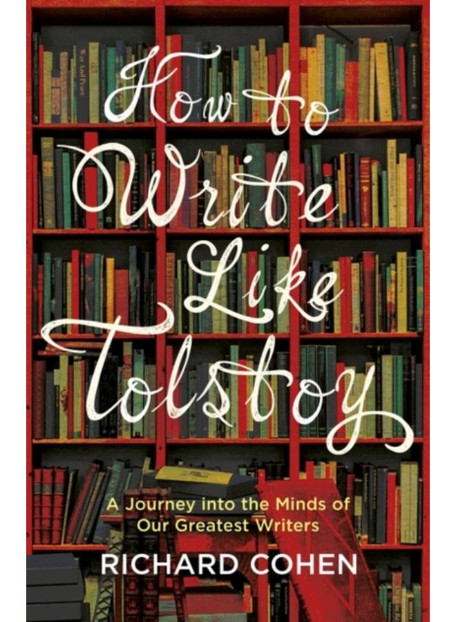 How to Write Like Tolstoy : A Journey into the Minds of Our Greatest Writers 