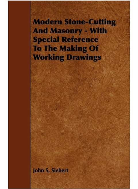 Modern Stone-Cutting and Masonry - With Special Reference to the Making of Working Drawings