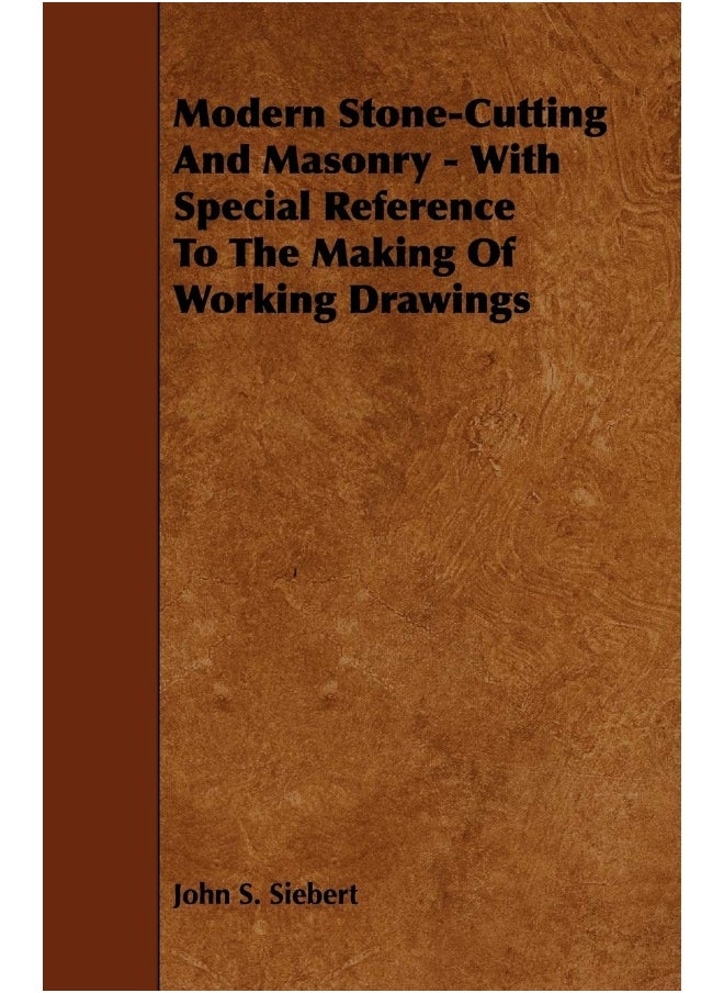 Modern Stone-Cutting and Masonry - With Special Reference to the Making of Working Drawings 