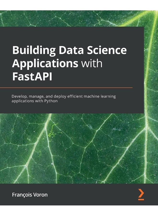 Building Data Science Applications with FastAPI: Develop, manage, and deploy efficient machine learning applications with Python
