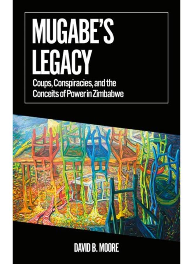 Mugabe's Legacy : Coups, Conspiracies, and the Conceits of Power in Zimbabwe 