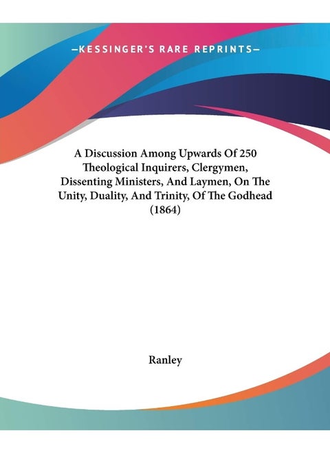 A Discussion Among Upwards Of 250 Theological Inquirers, Clergymen, Dissenting Ministers, And Laymen, On The Unity, Duality, And Trinity, Of The Godhead (1864)