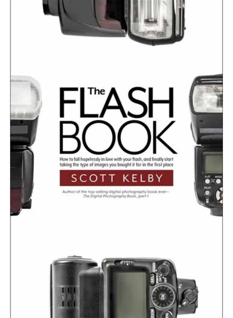 The Flash Book : How to fall hopelessly in love with your flash, and finally start taking the type of images you bought it for in the first place