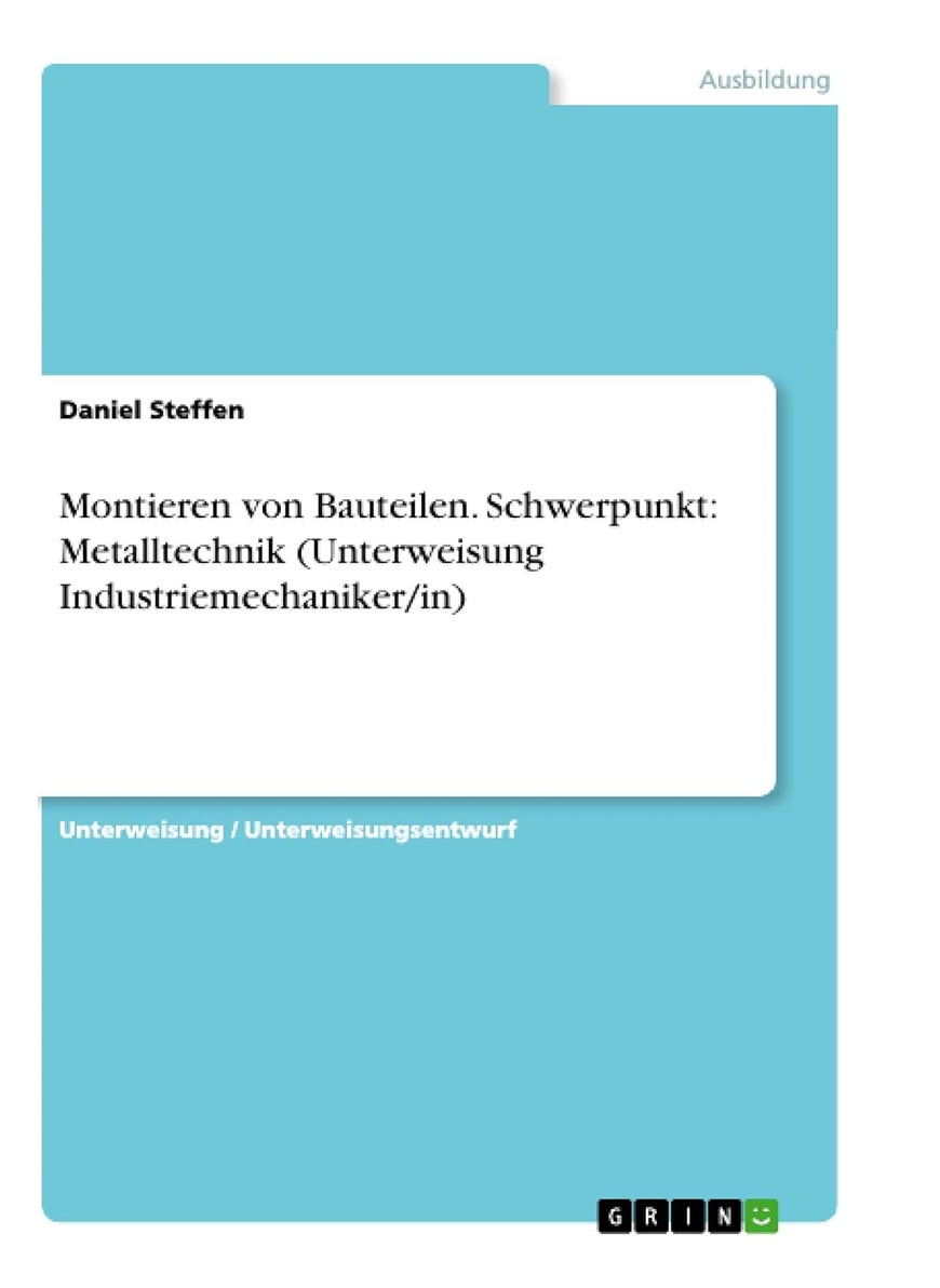 Montieren von Bauteilen. Schwerpunkt: Metalltechnik (Unterweisung Industriemechaniker/in) 