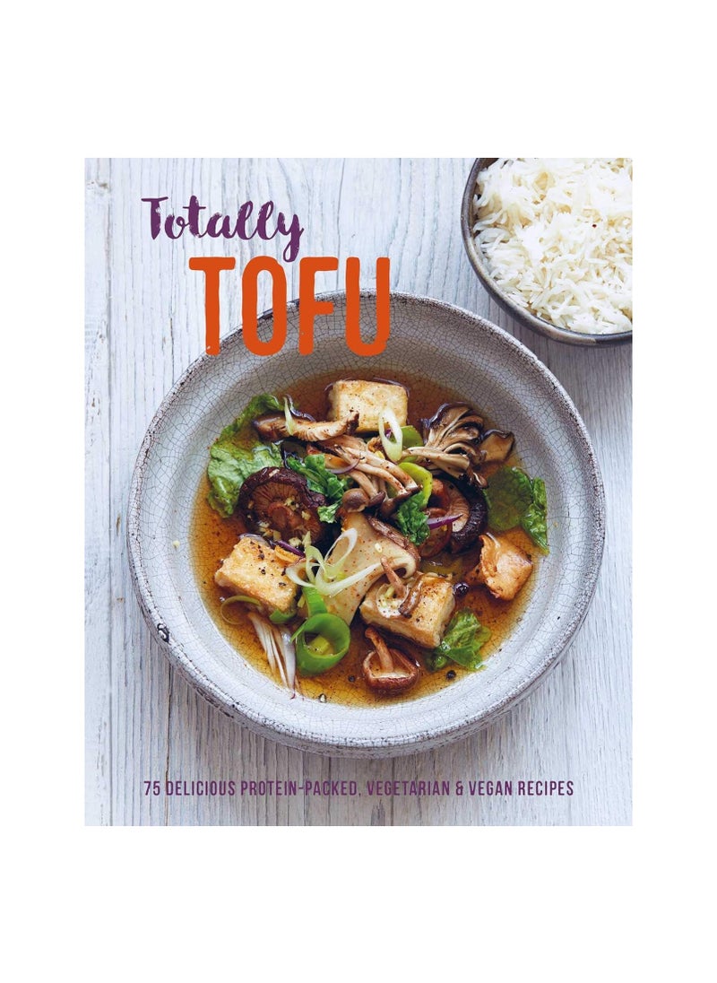 Totally Tofu 75 Delicious ProteinPacked Vegetarian and Vegan Recipes 