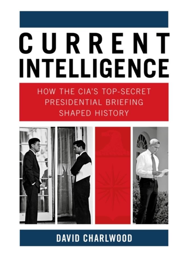 Current Intelligence : How the CIA's Top-Secret Presidential Briefing Shaped History 