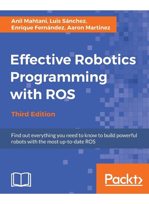 Effective Robotics Programming with ROS - Third Edition: Find out everything you need to know to build powerful robots with the most up-to-date ROS