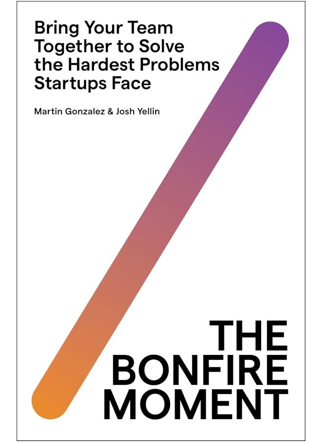 The Bonfire Moment: Bring Your Team Together to Solve the Hardest Problems Startups Face