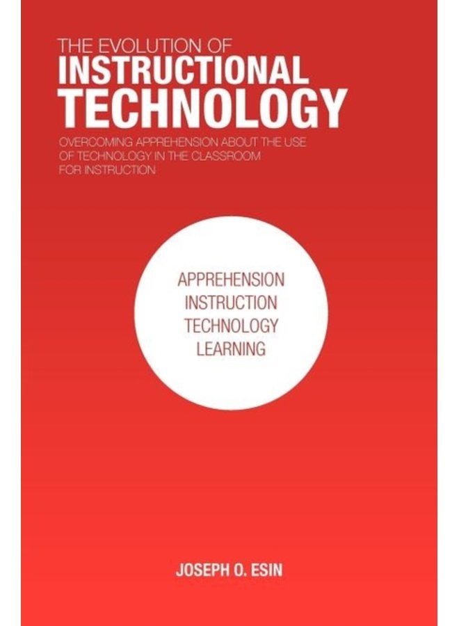 The Evolution of Instructional Technology Overcoming Apprehension about the Use of Technology in the Classroom for Instruction - Paperback
