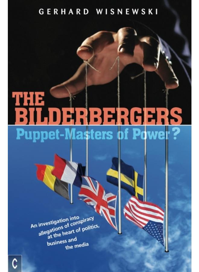 The Bilderbergers - Puppet-Masters of Power? : An Investigation into Claims of Conspiracy at the Heart of Politics, Business and the Media 