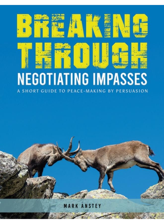Breaking Through: Negotiating Impasses : A short guide to peace-making by persuasion 