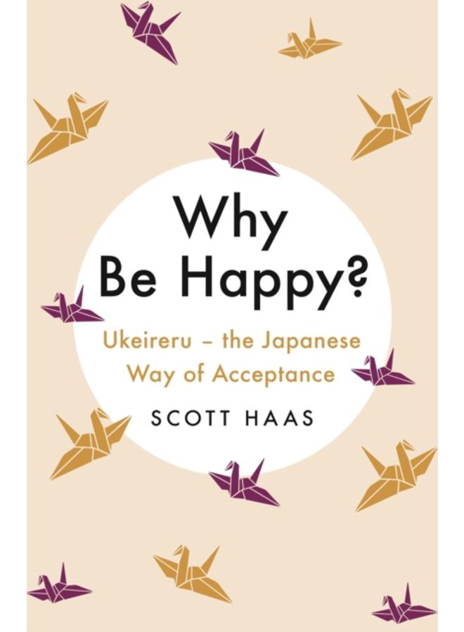 Why Be Happy? : The Japanese Way of Acceptance 