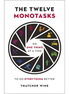 The Twelve Monotasks: Do One Thing At A Time To Do Everything Better