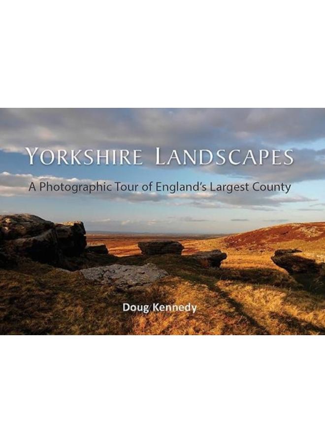 Yorkshire Landscapes : A Photographic Tour of England's Largest County 