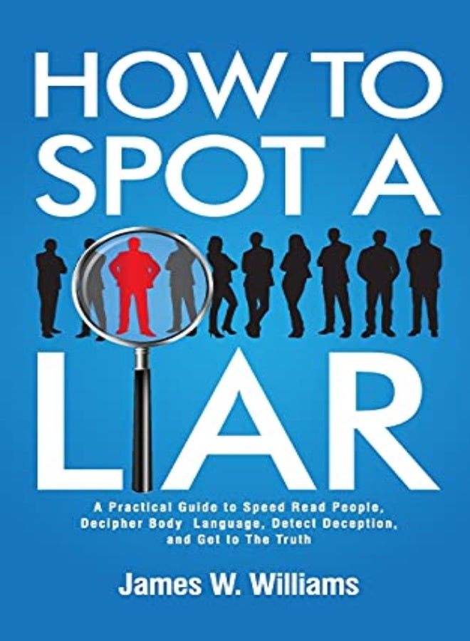 How to Spot a Liar: A Practical Guide to Speed Read People, Decipher Body Language, Detect Deception 
