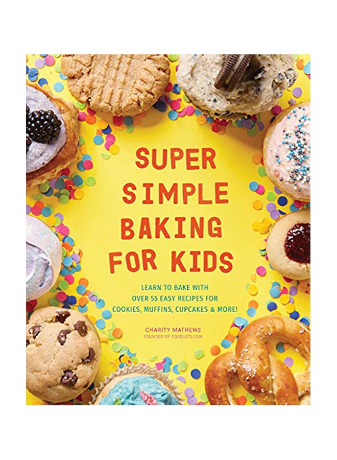 Super Simple Baking for Kids: Learn to Bake with Over 55 Easy Recipes for Cookies, Muffins, Cupcakes and More!