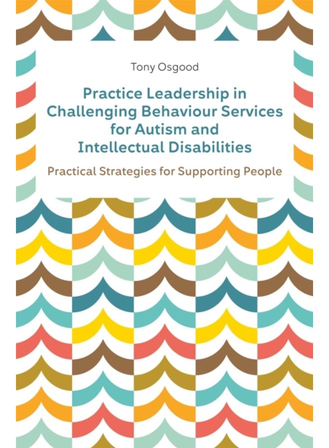 Practice Leadership in Challenging Behaviour Services for Autism and Intellectual Disabilities : Practical Strategies for Supporting People 
