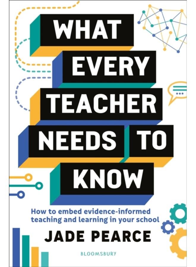 What Every Teacher Needs to Know : How to embed evidence-informed teaching and learning in your school 