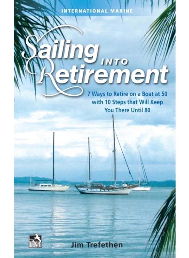 Sailing into Retirement: 7 Ways to Retire on a Boat at 50 with 10 Steps that Will Keep You There Until 80