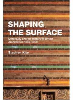 Shaping the Surface : Materiality and the History of British Architecture 1840-2000