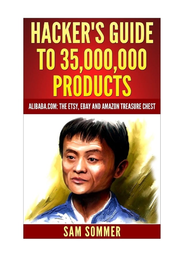 Hacker's Guide To 35,000,000 Products: Alibaba.com: The Etsy, eBay and Amazon Treasure Ch 