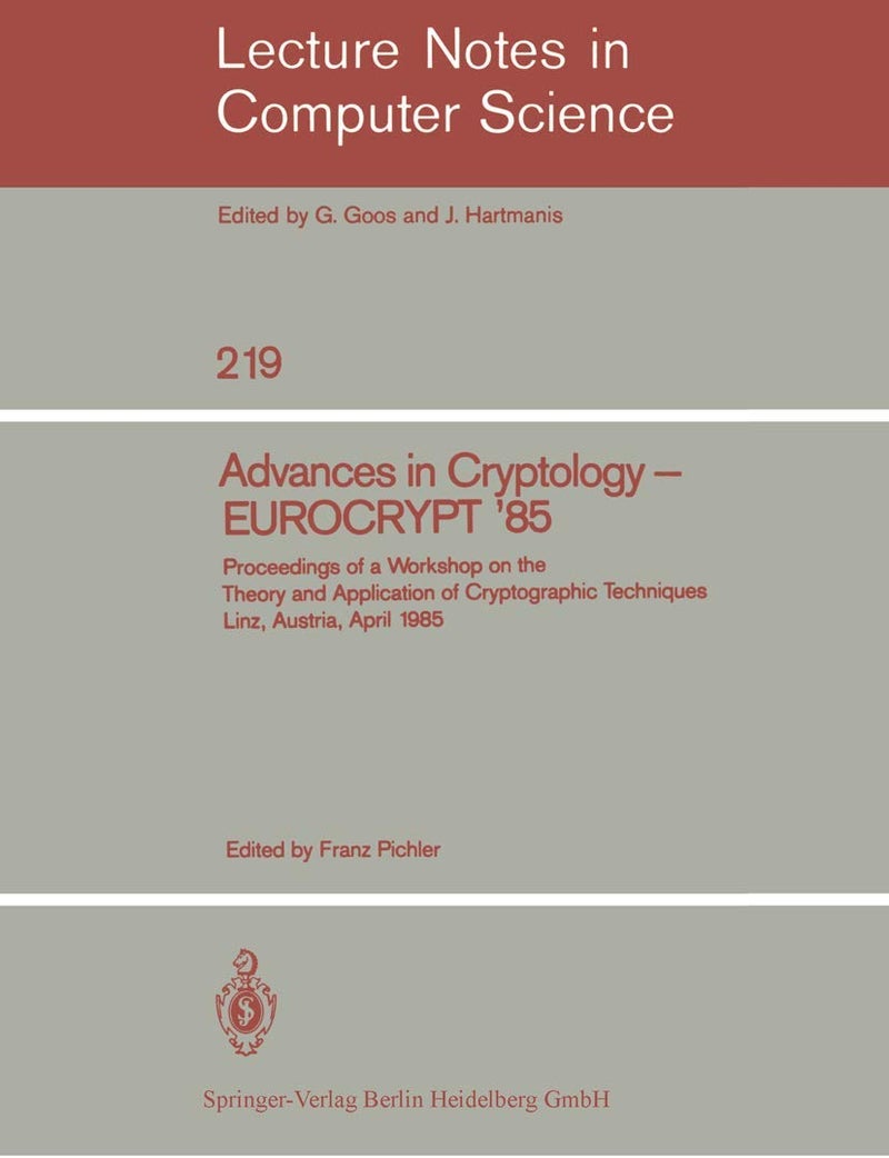 Advances in Cryptology - EUROCRYPT '85: Proceedings of a Workshop on the Theory and Application of Cryptographic Techniques. Linz, Austria, April 9-11, 1985 