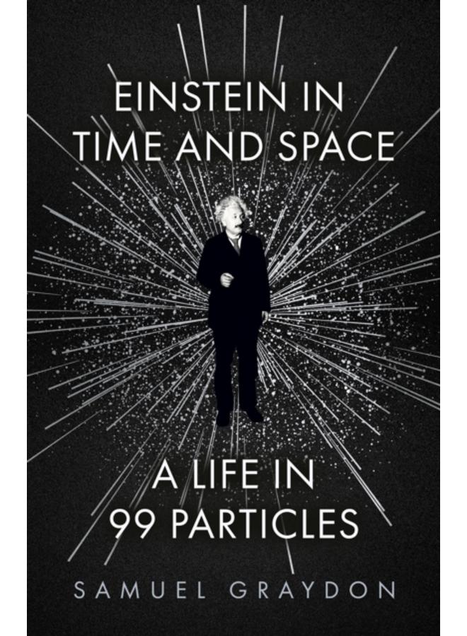 Einstein in Time and Space : A Life in 99 Particles 