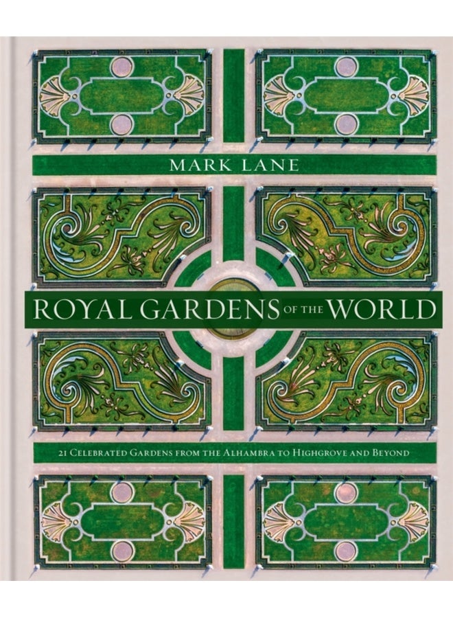 Royal Gardens of the World : 21 Celebrated Gardens from the Alhambra to Highgrove and Beyond