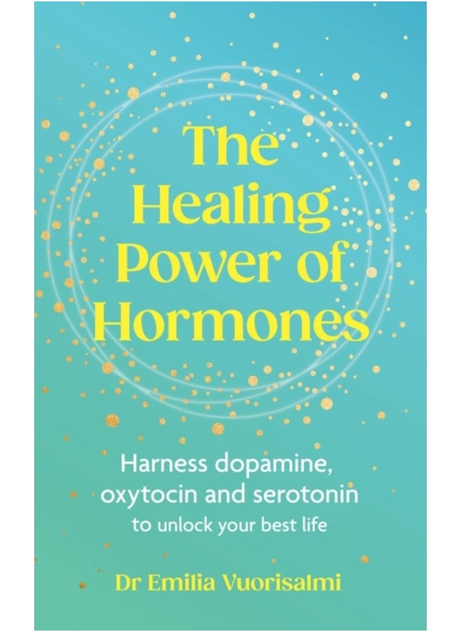 The Healing Power of Hormones : Harness dopamine, serotonin and oxytocin to unlock your best life 