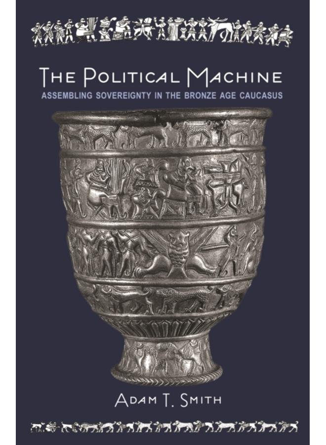 The Political Machine : Assembling Sovereignty in the Bronze Age Caucasus 