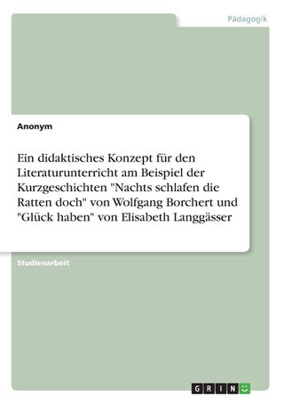 Ein didaktisches Konzept für den Literaturunterricht am Beispiel der Kurzgeschichten "Nachts schlafen die Ratten doch" von Wolfgang Borchert und "Glück haben" von Elisabeth Langgässer - pzsku/Z549EEB27DA17693BB86DZ/45/1749032299/a771d021-e3d9-4bbf-b06a-9061ddfd28c8