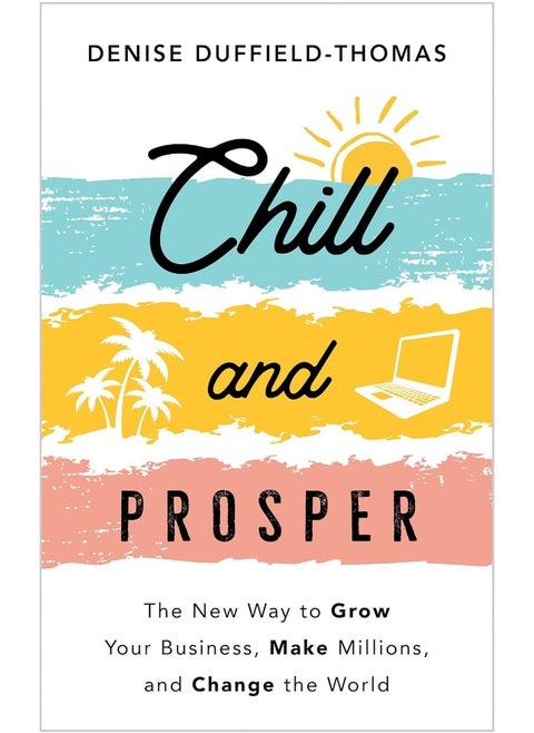 Chill and Prosper: The New Way to Grow Your Business, Make Millions, and Change the World