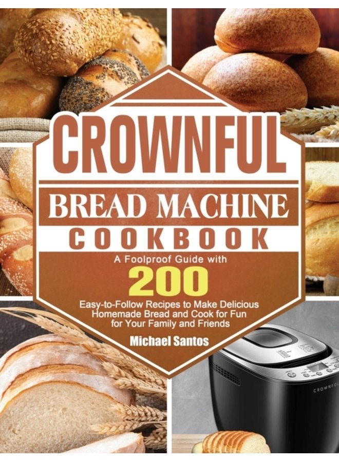 CROWNFUL Bread Machine Cookbook A Foolproof Guide with 200 Easy to Follow Recipes to Make Delicious Homemade Bread and Cook for Fun for Your Family and Friends - Hardback