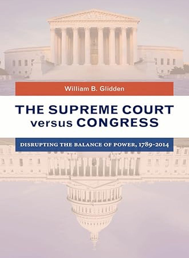 The Supreme Court Versus Congress Disrupting The Balance Of Power 17892014