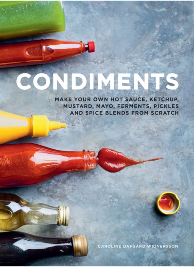 Condiments : Make your own hot sauce, ketchup, mustard, mayo, ferments, pickles and spice blends from scratch 
