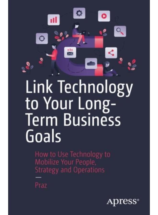 Link Technology to Your Long-Term Business Goals : How to Use Technology to Mobilize Your People, Strategy and Operations 