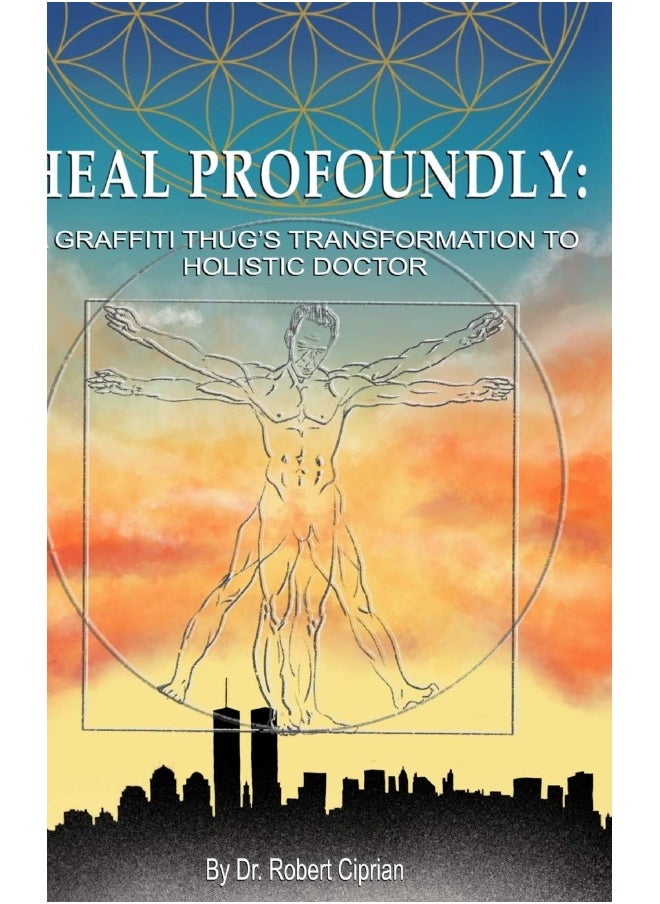 Heal Profoundly: A Graffiti Thug's Transformation to Holistic Doctor 