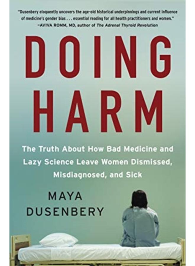 Doing Harm : The Truth About How Bad Medicine and Lazy Science Leave Women Dismissed, Misdiagnosed, and Sick