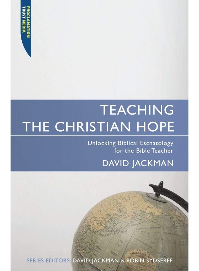 Teaching the Christian Hope: Unlocking Biblical Eschatology for the Bible Teacher 