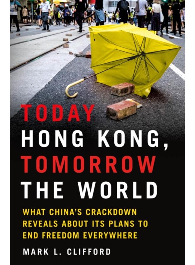 Today Hong Kong, Tomorrow the World : What China's Crackdown Reveals About Its Plans to End Freedom Everywhere 