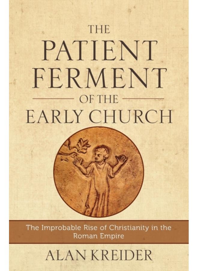 The Patient Ferment of the Early Church ??? The Improbable Rise of Christianity in the Roman Empire