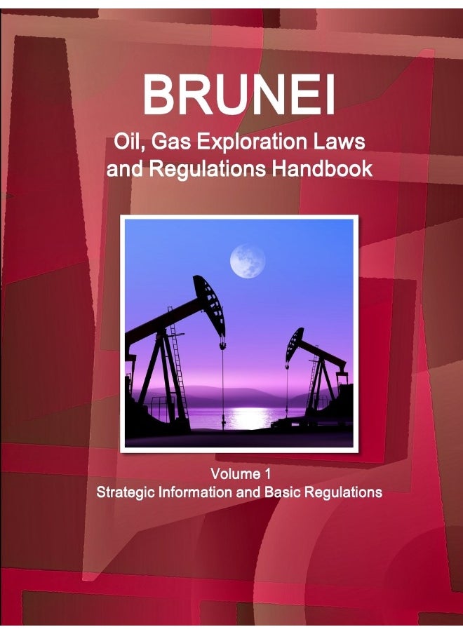 Brunei Oil, Gas Exploration Laws and Regulations Handbook Volume 1 Strategic Information and Basic Regulations  - Image 1