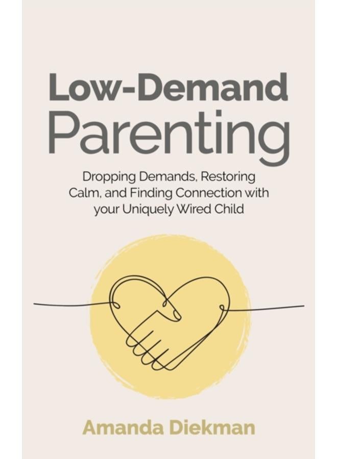 Low-Demand Parenting : Dropping Demands, Restoring Calm, and Finding Connection with your Uniquely Wired Child
