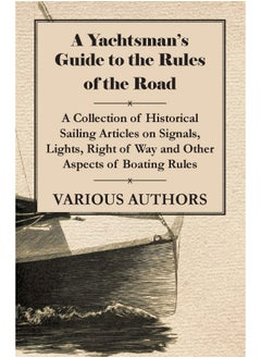 A Yachtsman's Guide to the Rules of the Road - A Collection of Historical Sailing Articles on Signals, Lights, Right of Way and Other Aspects of Boating Rules