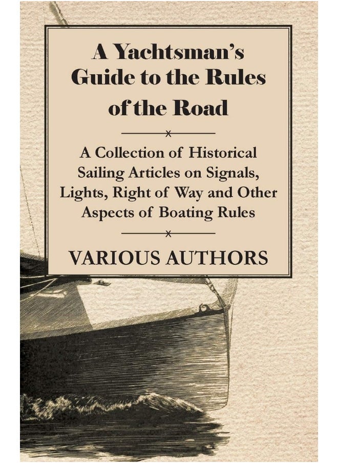 A Yachtsman's Guide to the Rules of the Road - A Collection of Historical Sailing Articles on Signals, Lights, Right of Way and Other Aspects of Boating Rules 