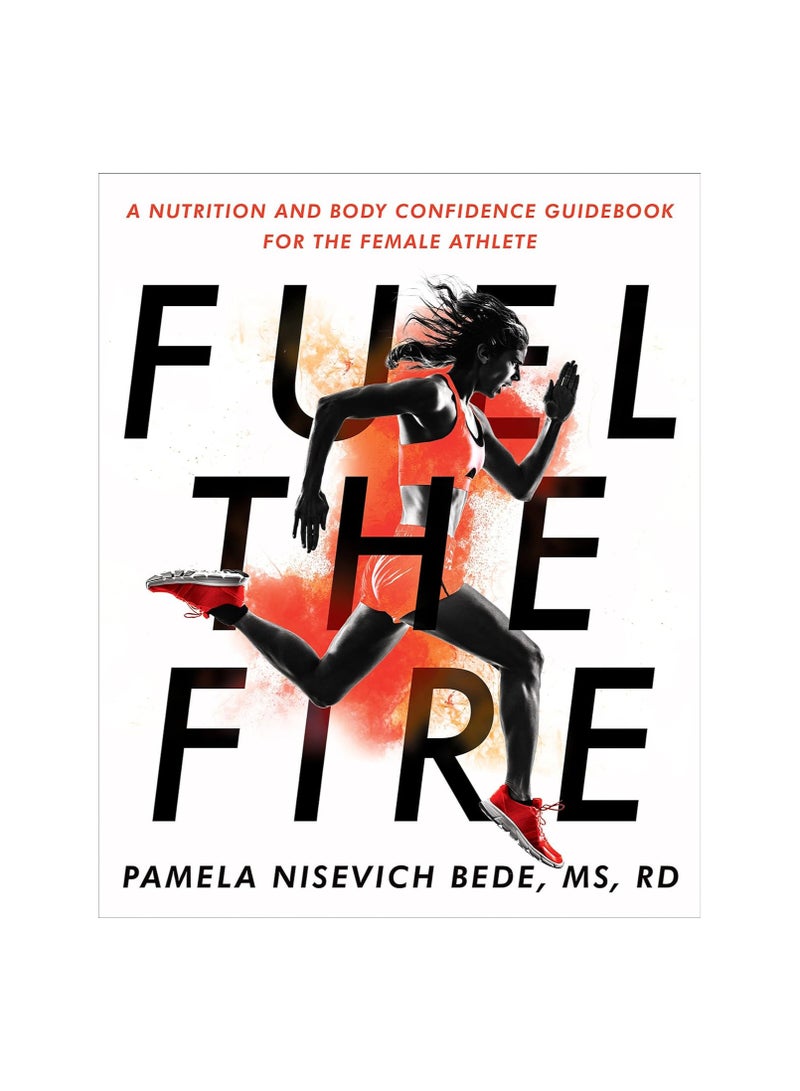Fuel the Fire A Nutrition and Body Confidence Guidebook for the Female Ath 